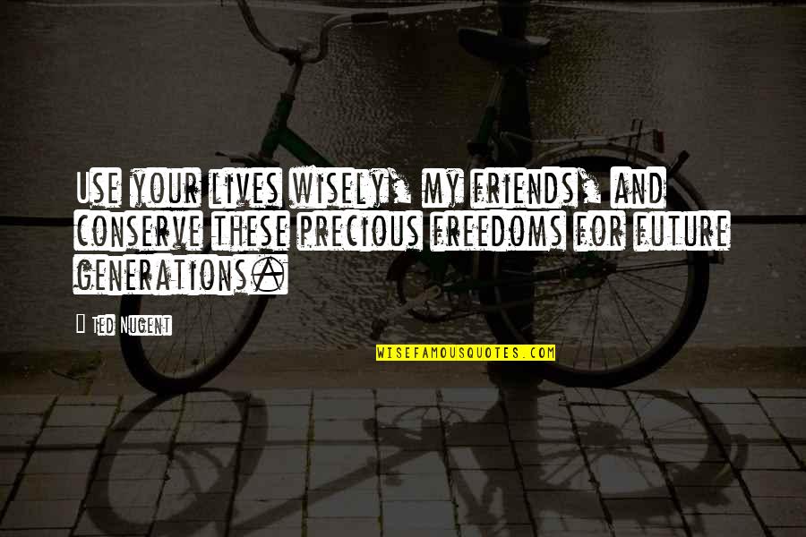 Use To Be Friends Quotes By Ted Nugent: Use your lives wisely, my friends, and conserve