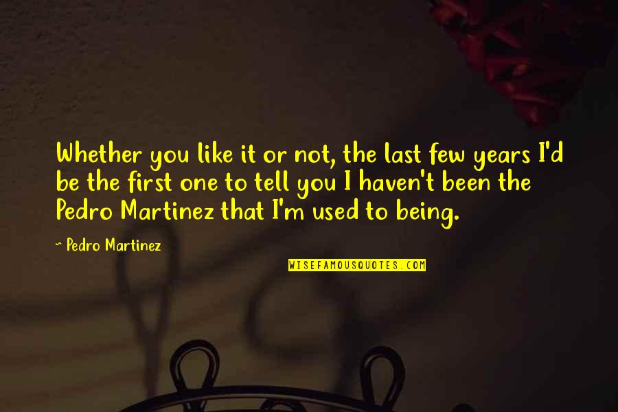 Used To It Quotes By Pedro Martinez: Whether you like it or not, the last