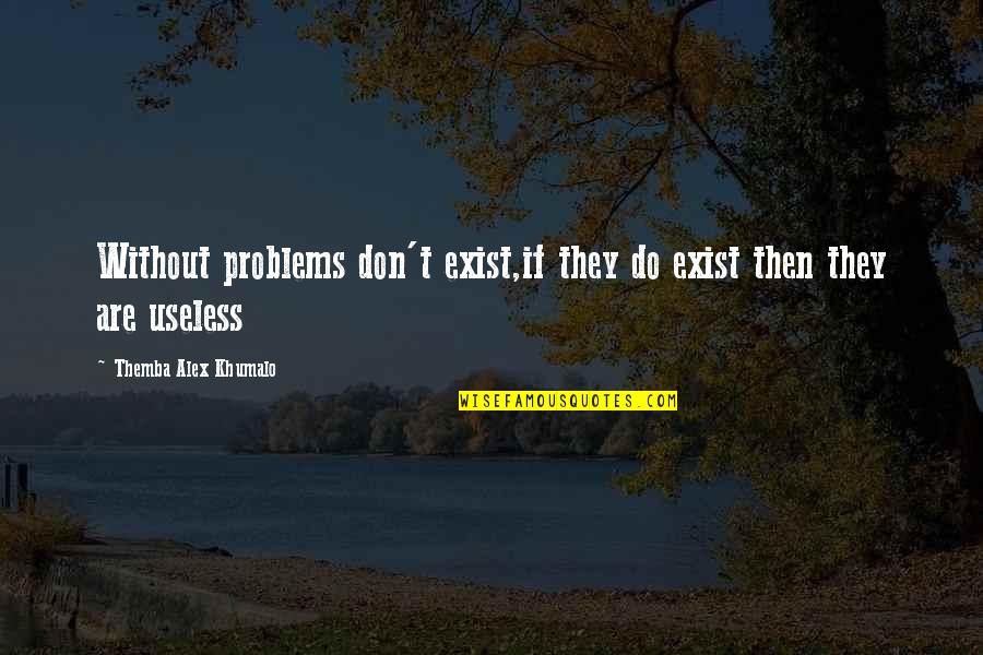 Useless Love Quotes By Themba Alex Khumalo: Without problems don't exist,if they do exist then