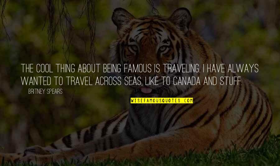 Users Persons Quotes By Britney Spears: The cool thing about being famous is traveling.