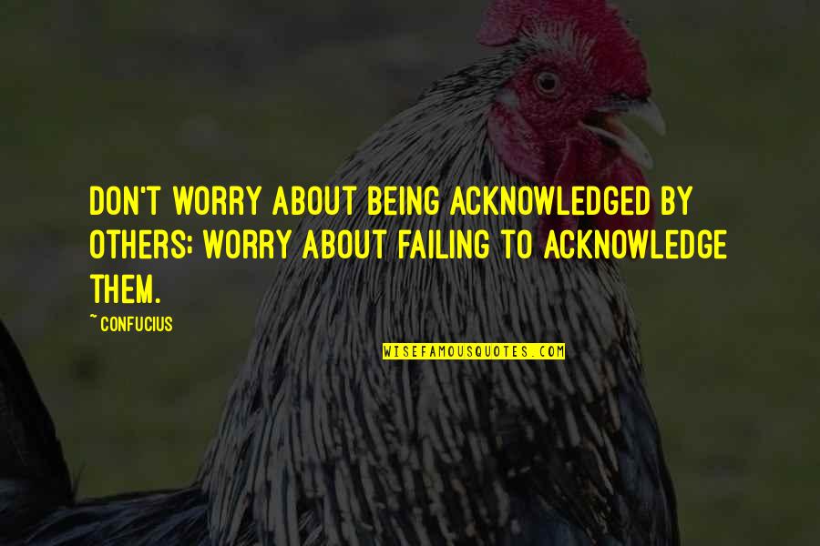 Usethinkscript Quotes By Confucius: Don't worry about being acknowledged by others; worry