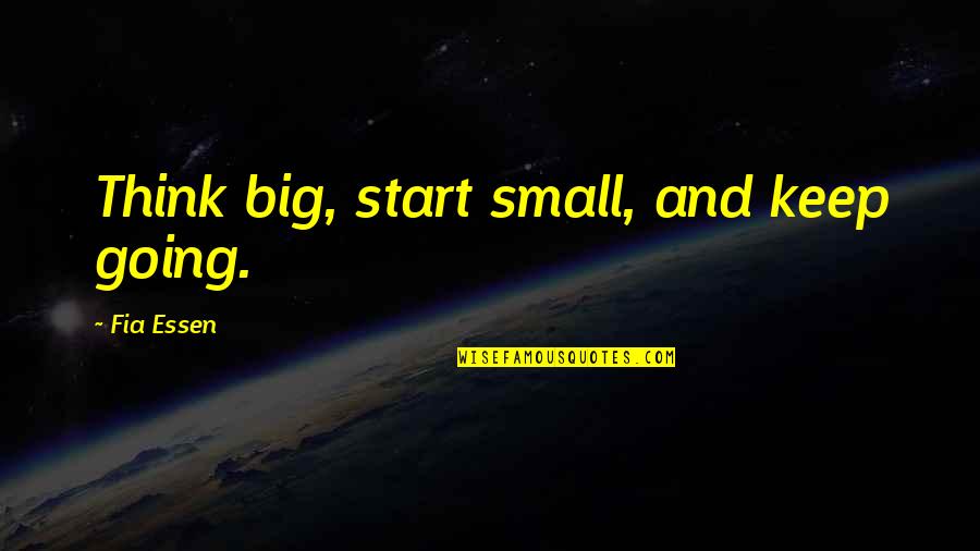 Usethinkscript Quotes By Fia Essen: Think big, start small, and keep going.