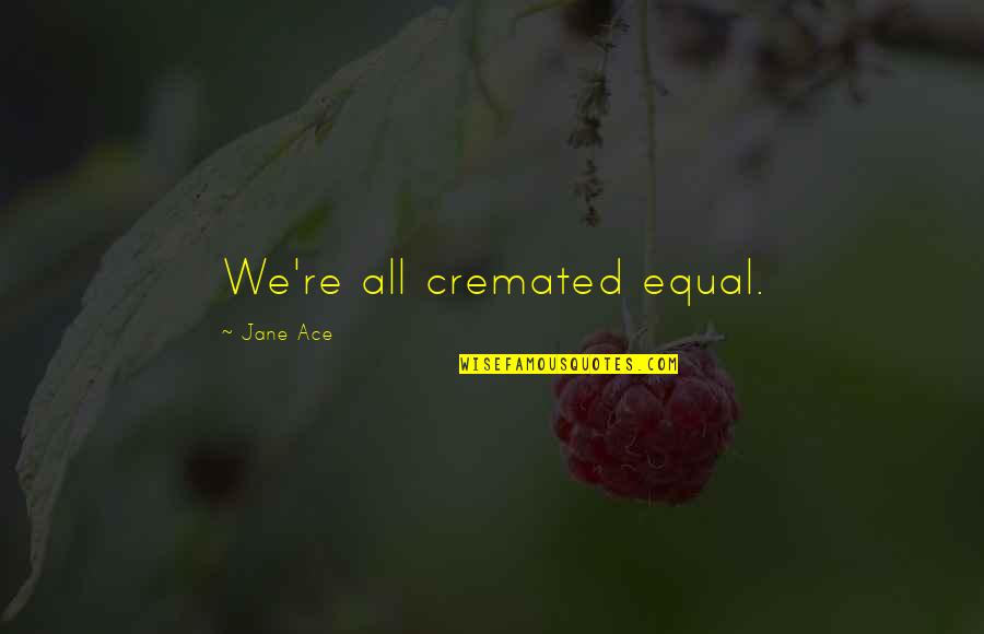 Usiakiaye Quotes By Jane Ace: We're all cremated equal.