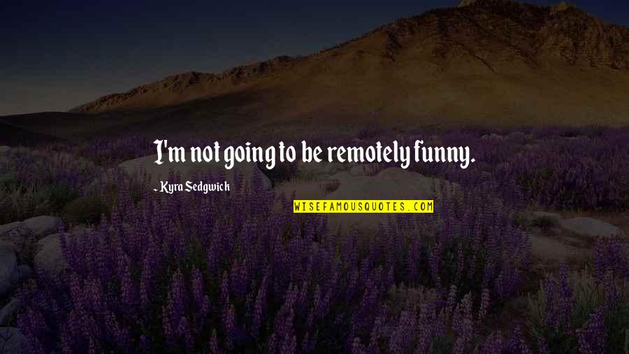 Uspenskiy Kafedralnyy Quotes By Kyra Sedgwick: I'm not going to be remotely funny.