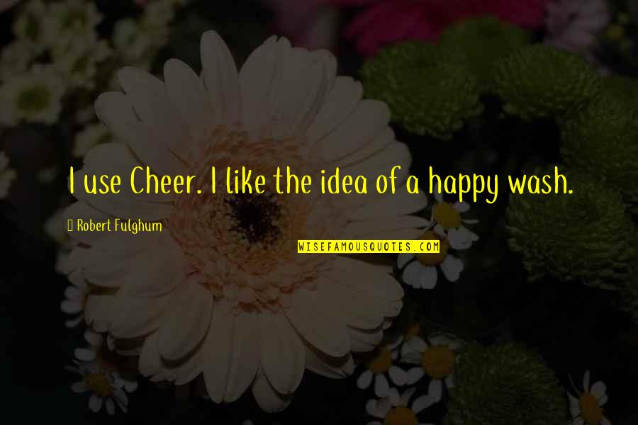 Ustinov Fury Quotes By Robert Fulghum: I use Cheer. I like the idea of