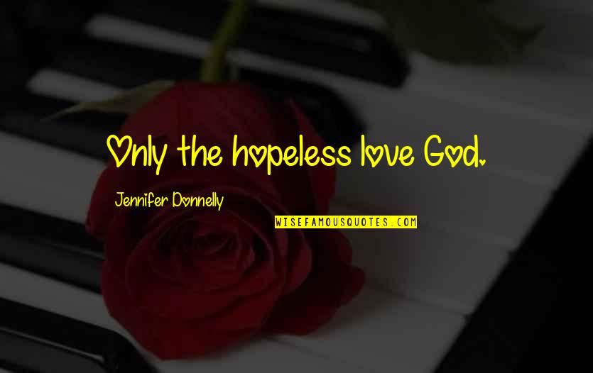 Utawala Houses Quotes By Jennifer Donnelly: Only the hopeless love God.