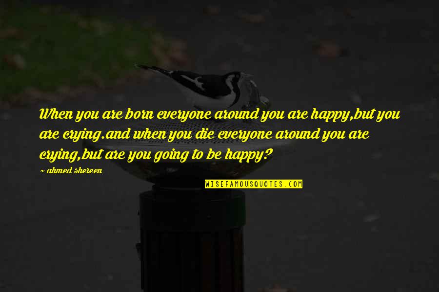 Utlimately Quotes By Ahmed Shereen: When you are born everyone around you are