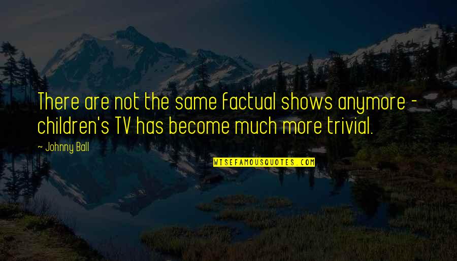 Utlimately Quotes By Johnny Ball: There are not the same factual shows anymore