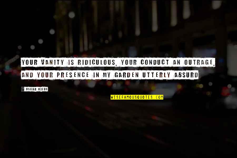 Utterly Absurd Quotes By Oscar Wilde: Your vanity is ridiculous, your conduct an outrage,