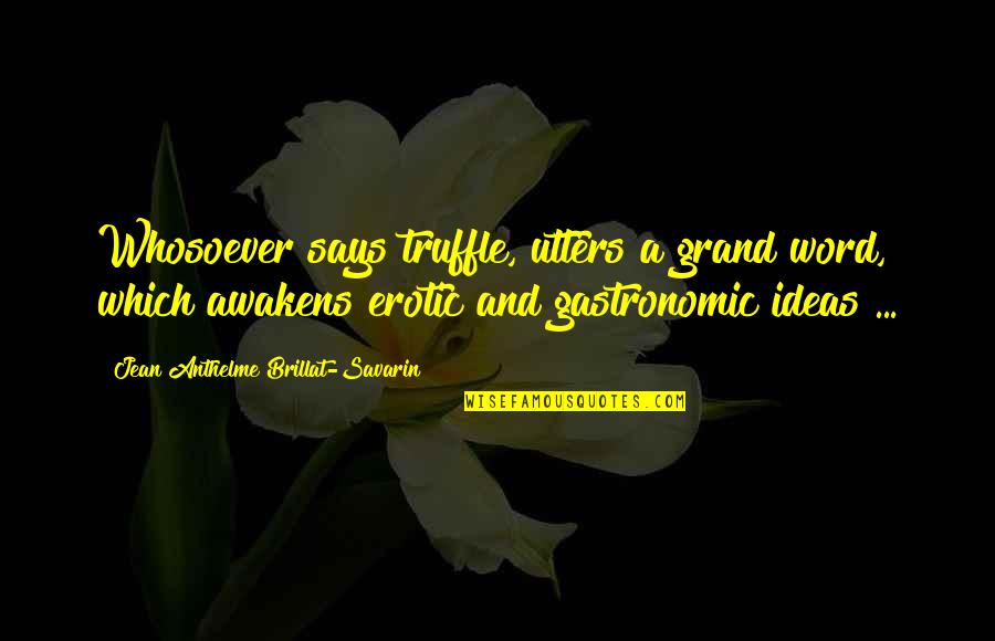 Utters Quotes By Jean Anthelme Brillat-Savarin: Whosoever says truffle, utters a grand word, which