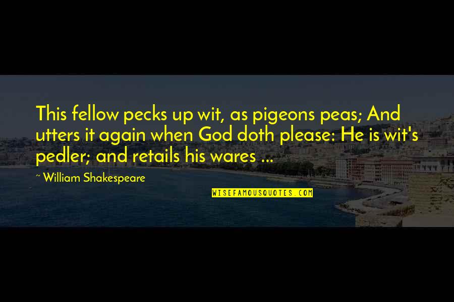 Utters Quotes By William Shakespeare: This fellow pecks up wit, as pigeons peas;