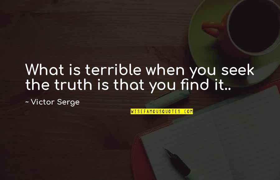 Uyanan Kadin Quotes By Victor Serge: What is terrible when you seek the truth