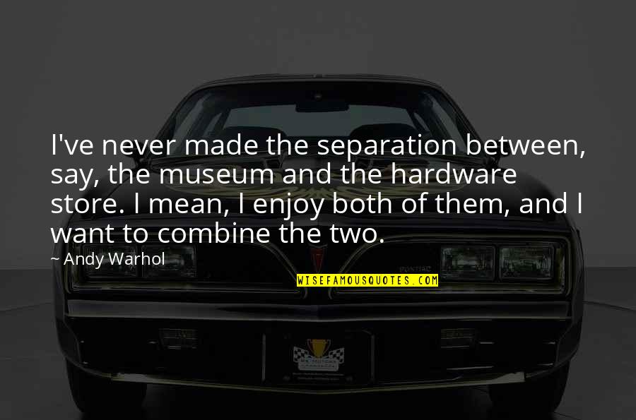 Uytengsu Quotes By Andy Warhol: I've never made the separation between, say, the