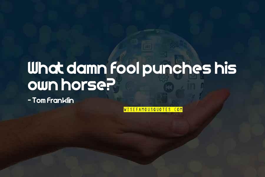 Uzunovic Quotes By Tom Franklin: What damn fool punches his own horse?