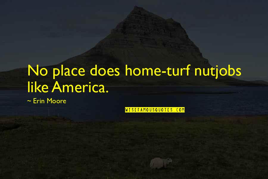 V M Locker Leota Mn Quotes By Erin Moore: No place does home-turf nutjobs like America.