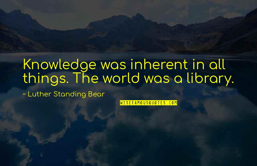 Vaartstraat Quotes By Luther Standing Bear: Knowledge was inherent in all things. The world