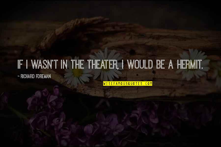 Vacancies Available Quotes By Richard Foreman: If I wasn't in the theater, I would