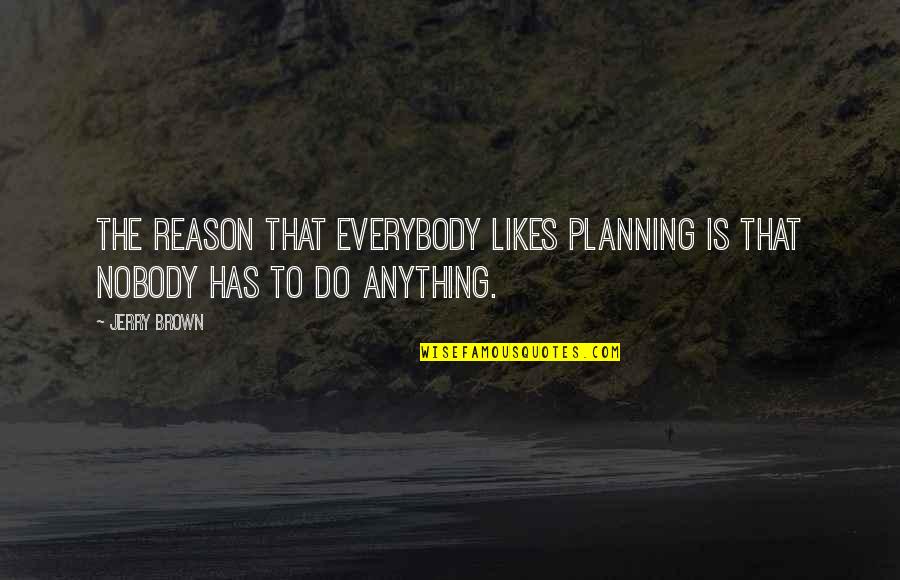 Vacaria Quotes By Jerry Brown: The reason that everybody likes planning is that