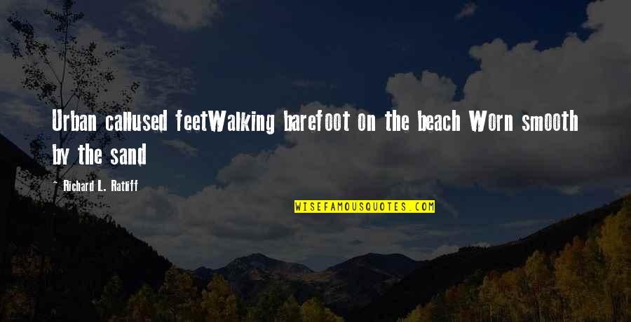 Vacation From Beach Quotes By Richard L. Ratliff: Urban callused feetWalking barefoot on the beach Worn