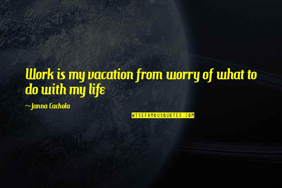 Vacation Quotes By Janna Cachola: Work is my vacation from worry of what