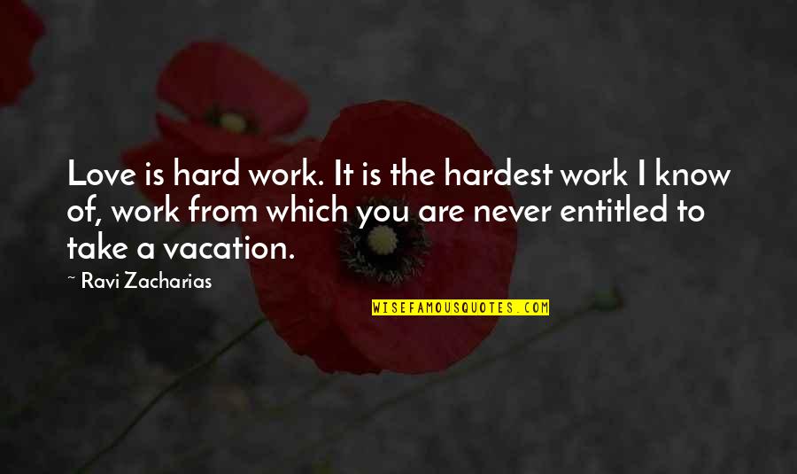 Vacation With Love Quotes By Ravi Zacharias: Love is hard work. It is the hardest