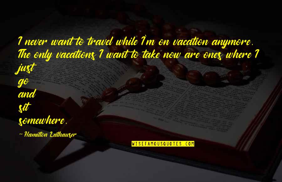 Vacations Of Quotes By Hamilton Leithauser: I never want to travel while I'm on