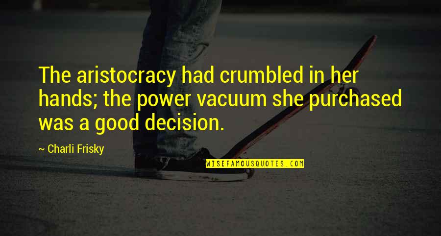 Vacuum Quotes By Charli Frisky: The aristocracy had crumbled in her hands; the