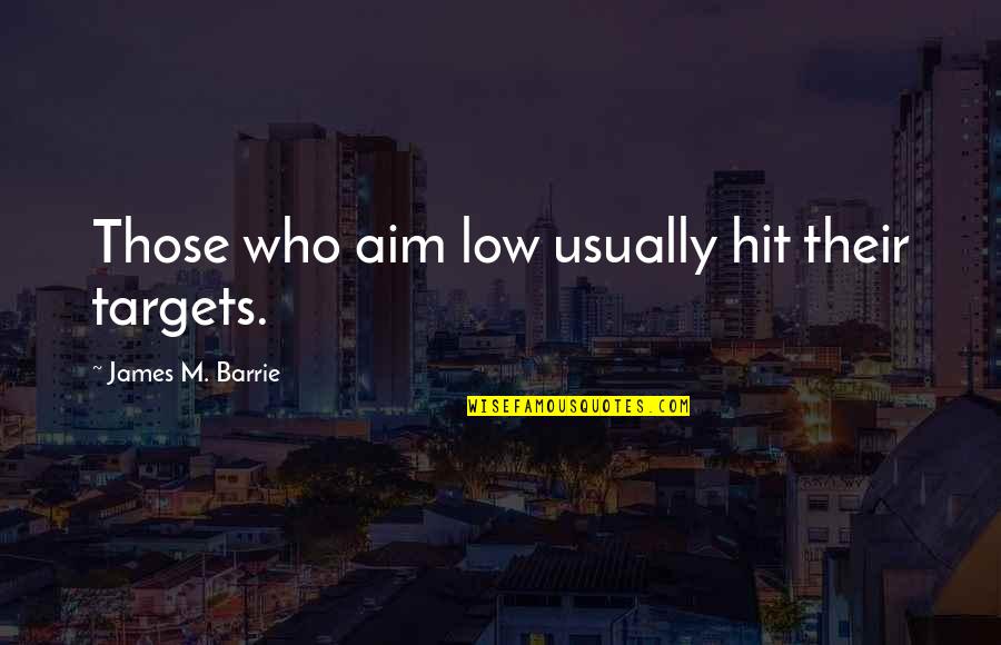 Val Napier Quotes By James M. Barrie: Those who aim low usually hit their targets.