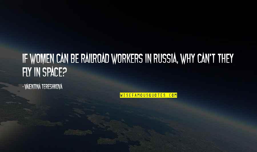 Valentina Tereshkova Quotes By Valentina Tereshkova: If women can be railroad workers in Russia,