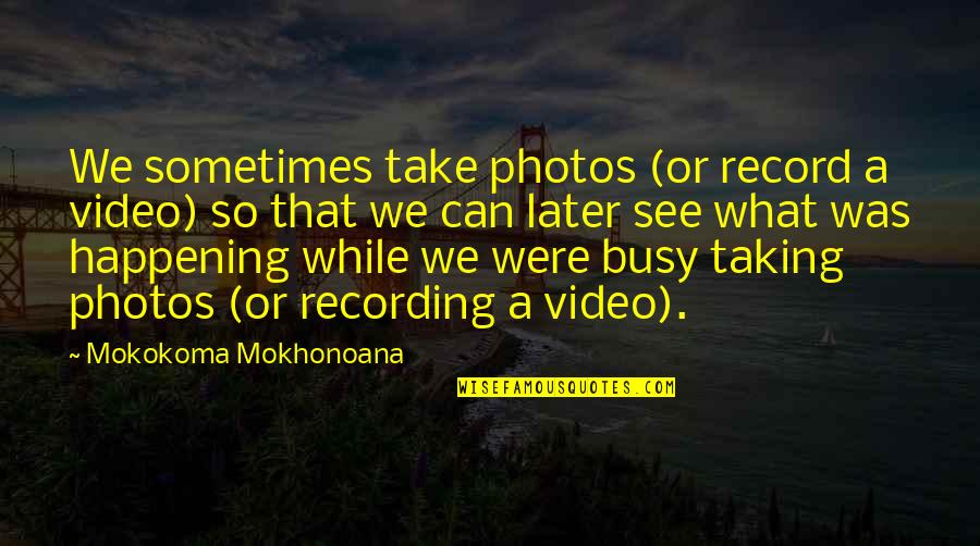 Valentine Coming Soon Quotes By Mokokoma Mokhonoana: We sometimes take photos (or record a video)