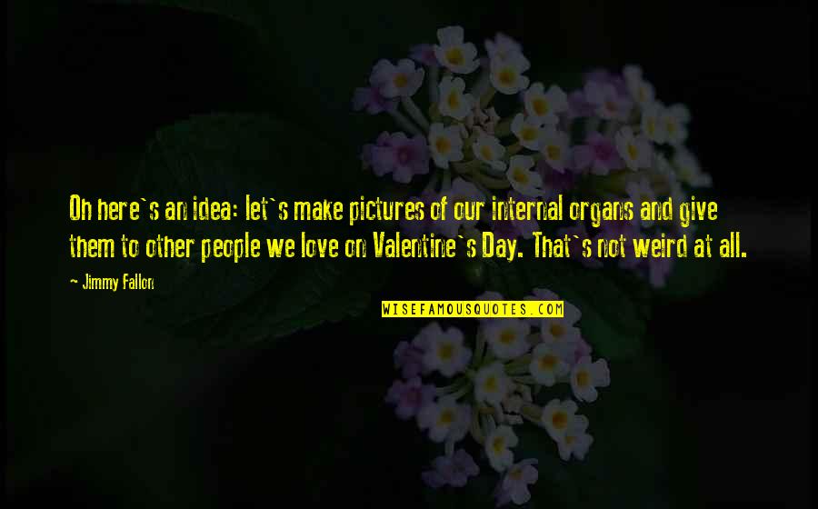 Valentines Day Love Quotes By Jimmy Fallon: Oh here's an idea: let's make pictures of