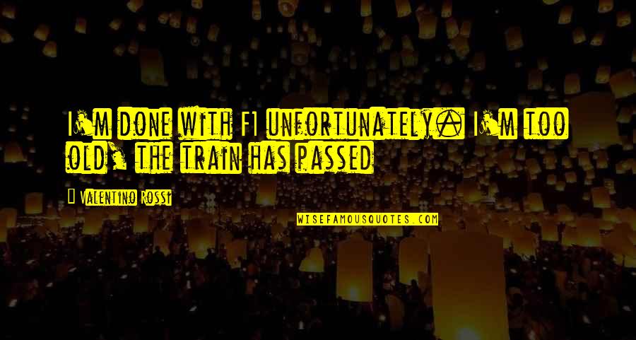 Valentino's Quotes By Valentino Rossi: I'm done with F1 unfortunately. I'm too old,