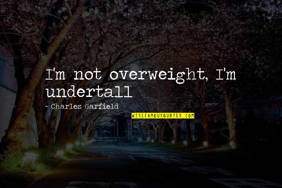 Validate Others Quotes By Charles Garfield: I'm not overweight, I'm undertall