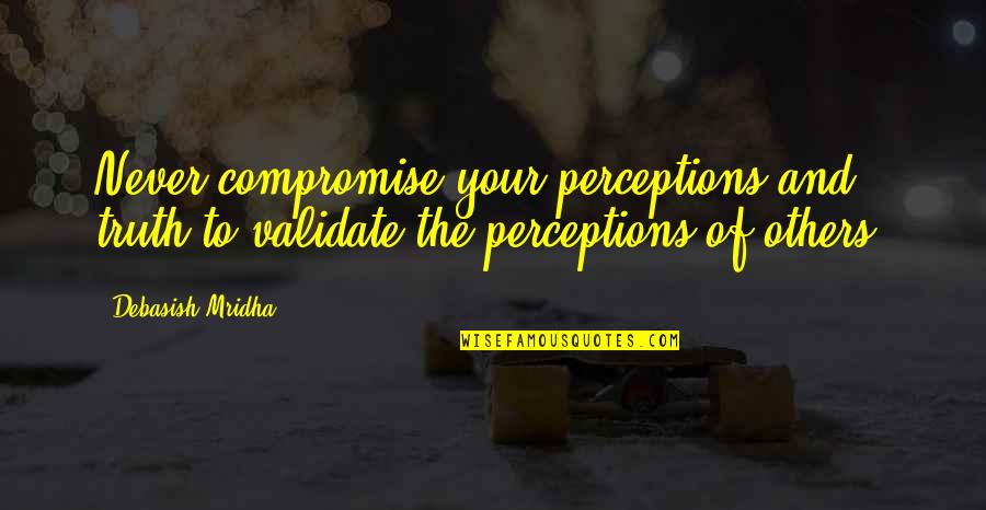 Validate Others Quotes By Debasish Mridha: Never compromise your perceptions and truth to validate