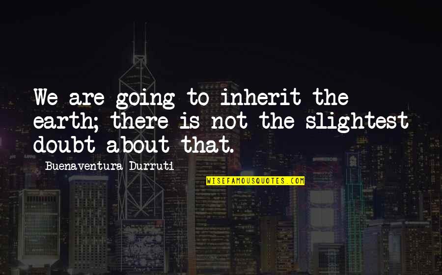 Valincha Quotes By Buenaventura Durruti: We are going to inherit the earth; there