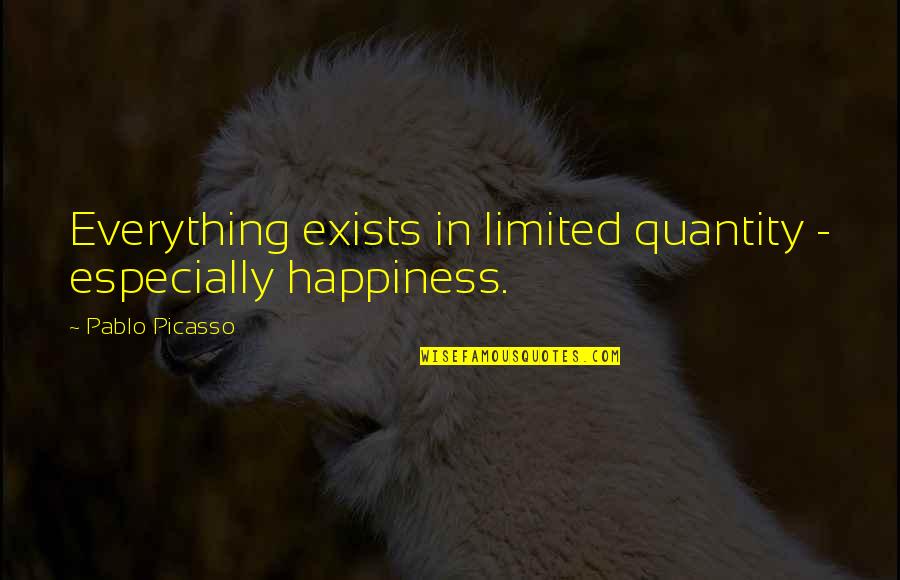 Valkenburg Netherlands Quotes By Pablo Picasso: Everything exists in limited quantity - especially happiness.