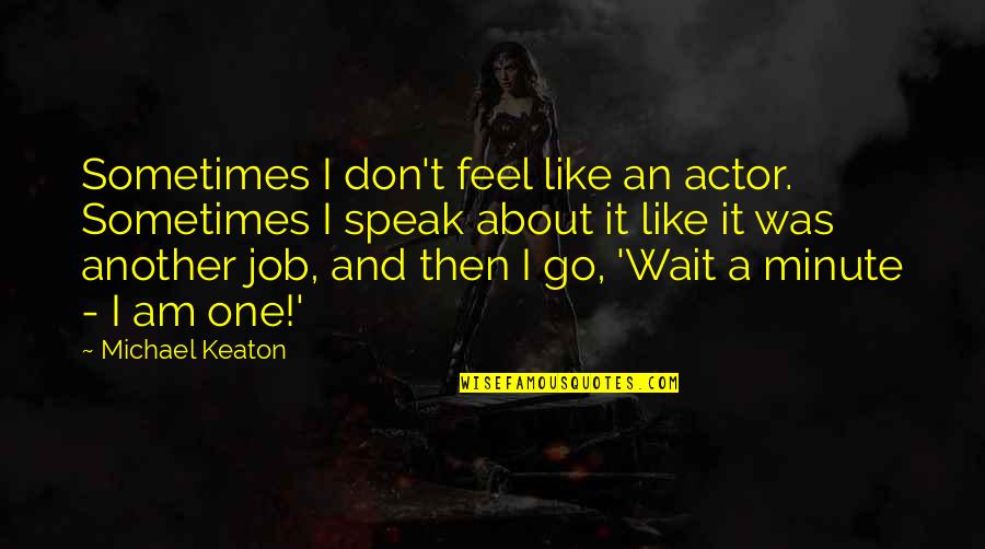 Valorizing Quotes By Michael Keaton: Sometimes I don't feel like an actor. Sometimes