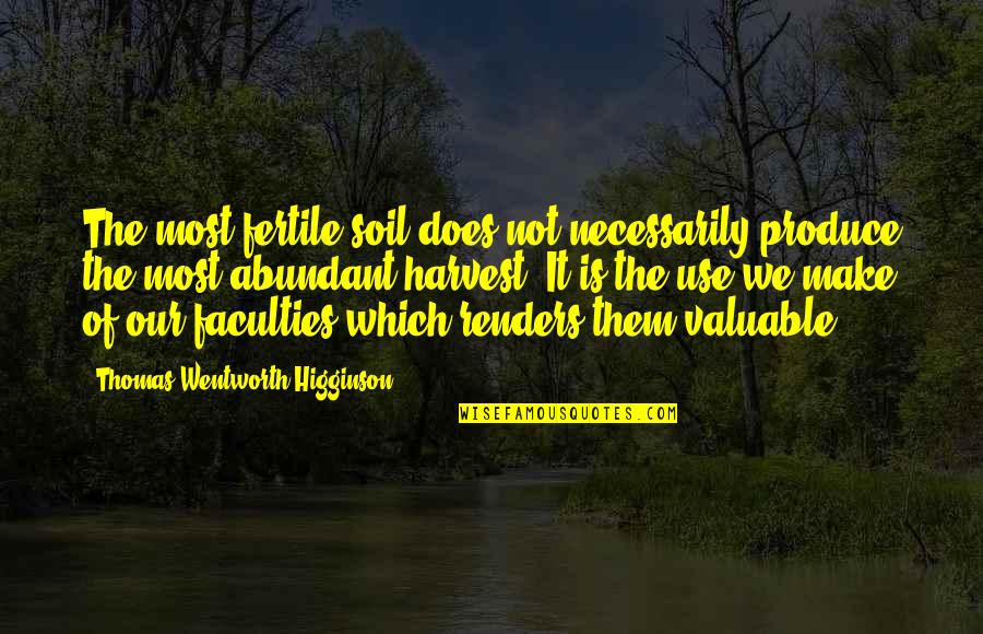 Valuable Life Quotes By Thomas Wentworth Higginson: The most fertile soil does not necessarily produce