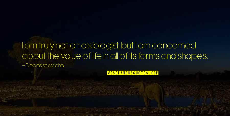 Value All Life Quotes By Debasish Mridha: I am truly not an axiologist, but I