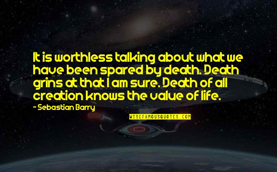 Value All Life Quotes By Sebastian Barry: It is worthless talking about what we have