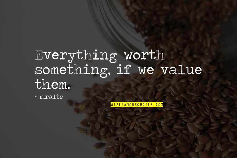 Value Everything Quotes By M.ralte: Everything worth something, if we value them.