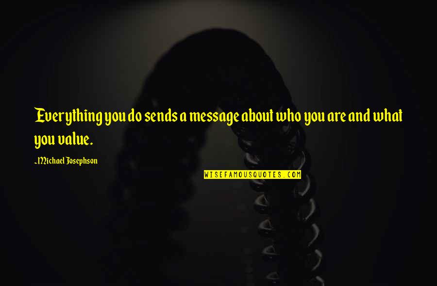 Value Everything Quotes By Michael Josephson: Everything you do sends a message about who