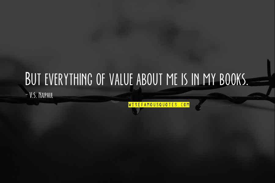 Value Everything Quotes By V.S. Naipaul: But everything of value about me is in