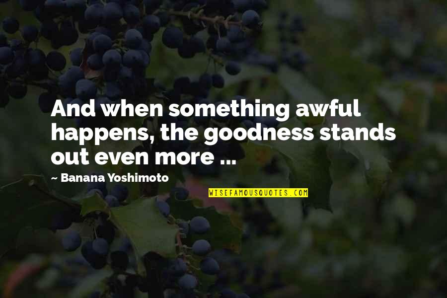 Value Peoples Feelings Quotes By Banana Yoshimoto: And when something awful happens, the goodness stands