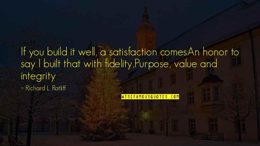 Value Quotes Quotes By Richard L. Ratliff: If you build it well, a satisfaction comesAn