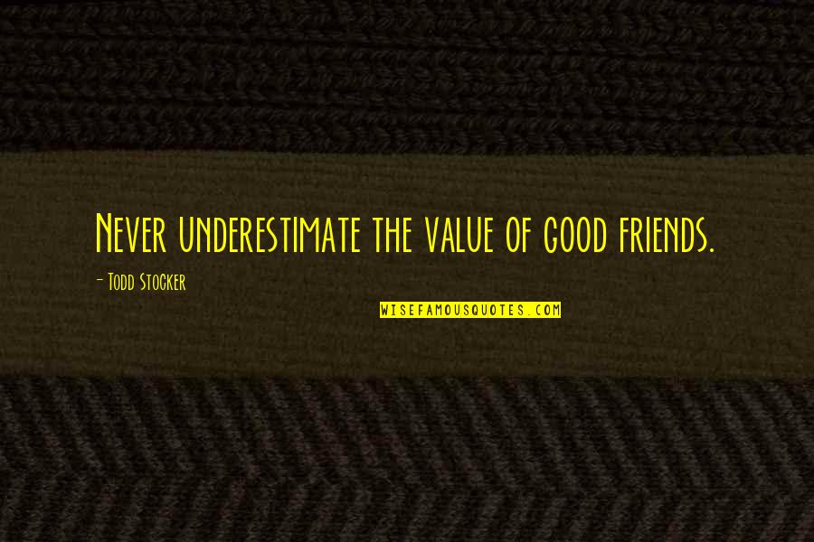 Value Quotes Quotes By Todd Stocker: Never underestimate the value of good friends.