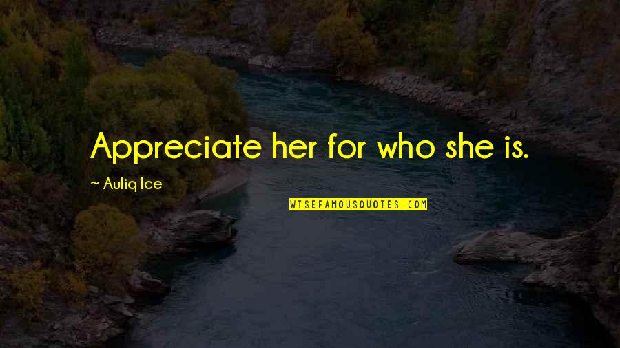 Value True Love Quotes By Auliq Ice: Appreciate her for who she is.