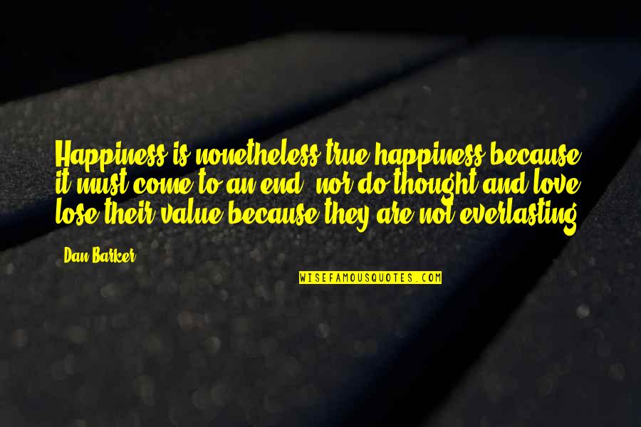 Value True Love Quotes By Dan Barker: Happiness is nonetheless true happiness because it must