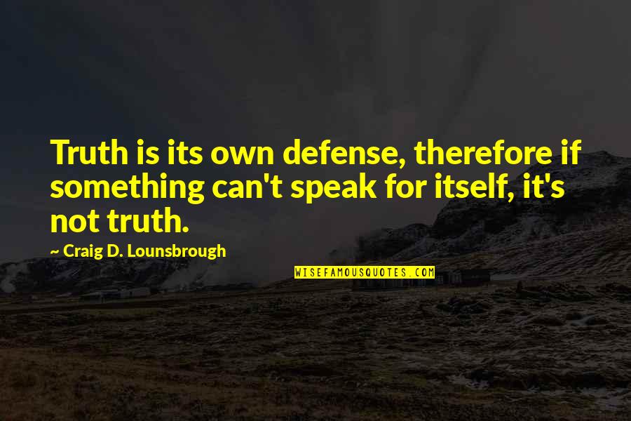 Values Morals And Ethics Quotes By Craig D. Lounsbrough: Truth is its own defense, therefore if something