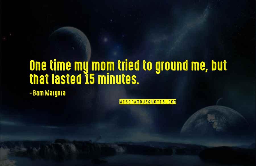 Vamanos Quotes By Bam Margera: One time my mom tried to ground me,